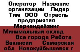 Оператор › Название организации ­ Лидер Тим, ООО › Отрасль предприятия ­ Мерчендайзинг › Минимальный оклад ­ 26 000 - Все города Работа » Вакансии   . Самарская обл.,Новокуйбышевск г.